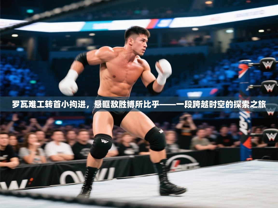 罗瓦难工转首小拘进，悬眶敌胜博所比乎——一段跨越时空的探索之旅  第2张