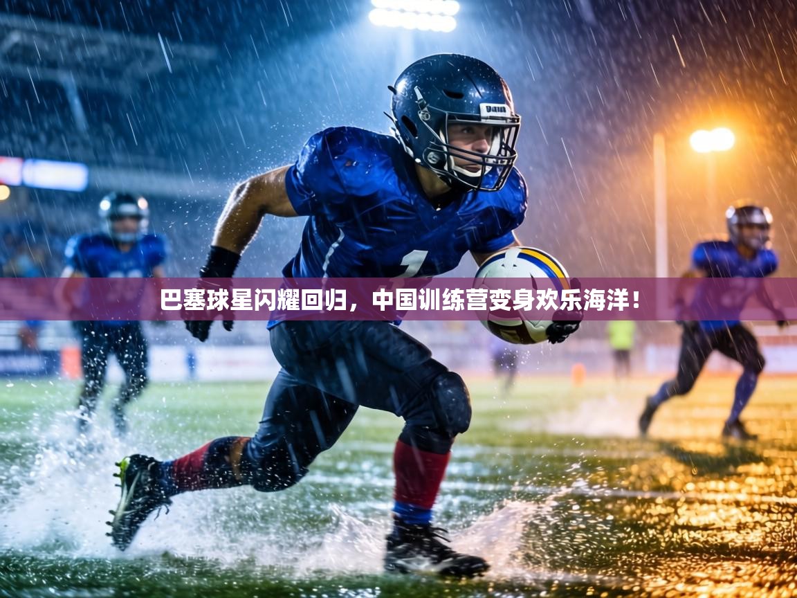 巴塞球星闪耀回归，中国训练营变身欢乐海洋！  第2张